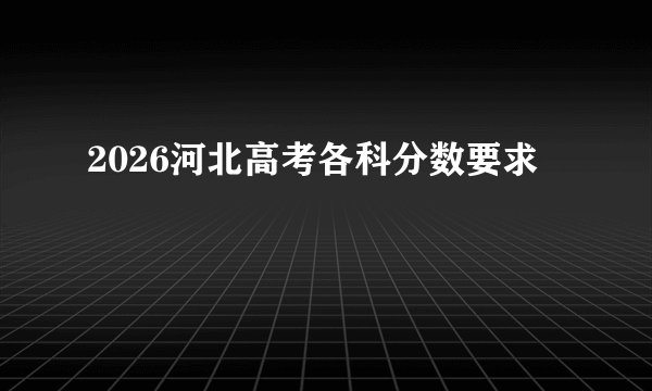 2026河北高考各科分数要求