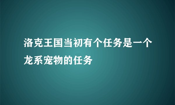 洛克王国当初有个任务是一个龙系宠物的任务