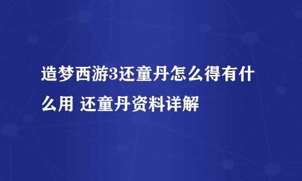 造梦西游3还童丹怎么得有什么用 还童丹资料详解