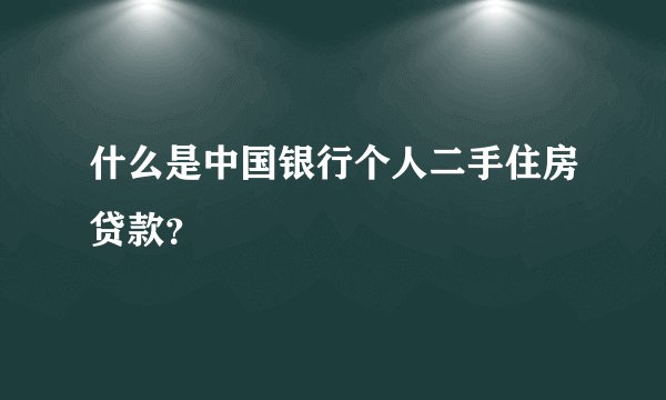 什么是中国银行个人二手住房贷款？