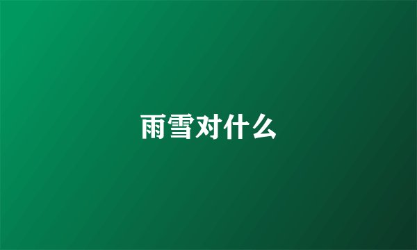 雨雪对什么