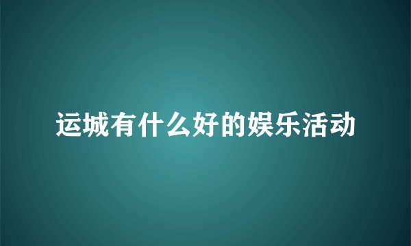 运城有什么好的娱乐活动