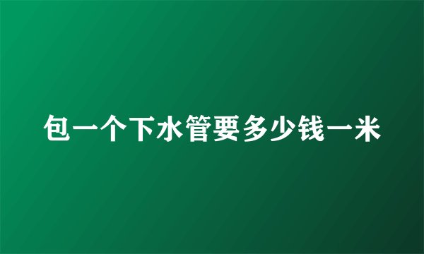 包一个下水管要多少钱一米