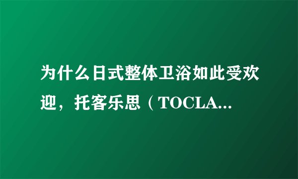 为什么日式整体卫浴如此受欢迎，托客乐思（TOCLAS）整体浴室告诉你~
