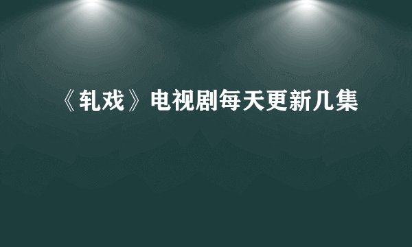 《轧戏》电视剧每天更新几集