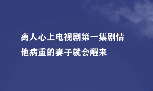 离人心上电视剧第一集剧情 他病重的妻子就会醒来