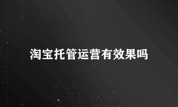 淘宝托管运营有效果吗