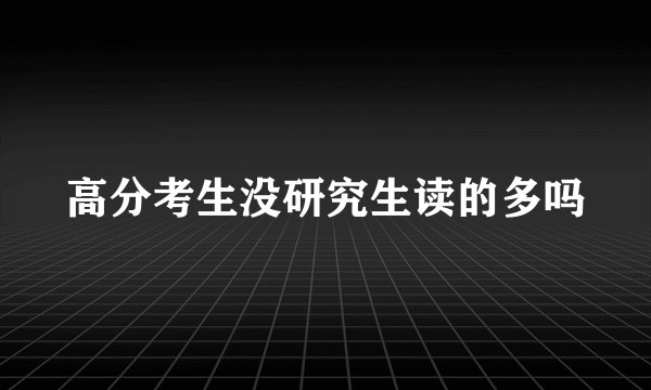 高分考生没研究生读的多吗