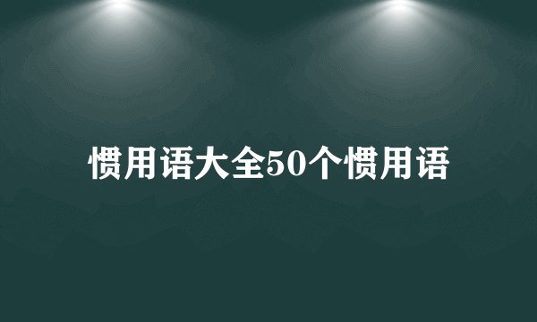 惯用语大全50个惯用语