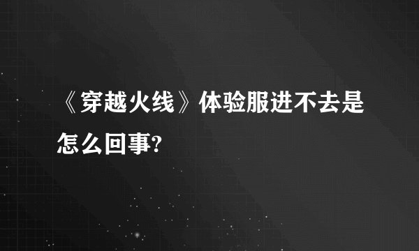 《穿越火线》体验服进不去是怎么回事?