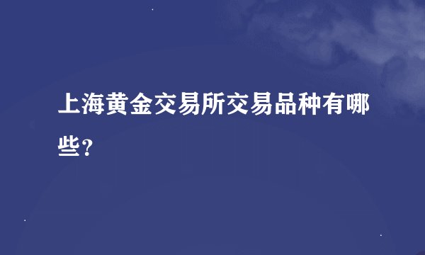 上海黄金交易所交易品种有哪些？