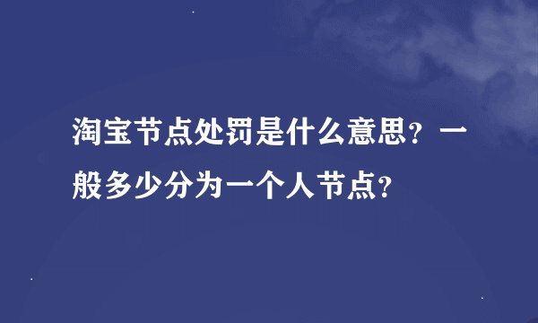 淘宝节点处罚是什么意思?一般多少分为一个人节点?