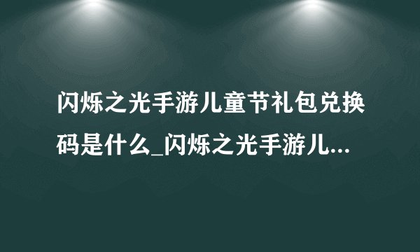 闪烁之光手游儿童节礼包兑换码是什么_闪烁之光手游儿童节礼包兑换码一览
