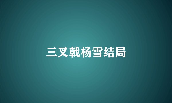 三叉戟杨雪结局