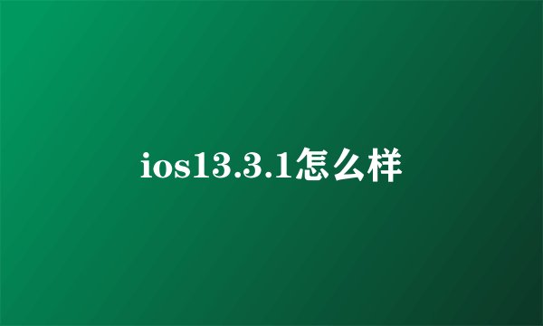 ios13.3.1怎么样