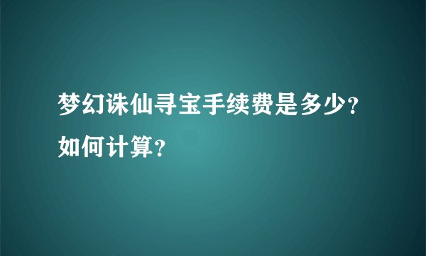 梦幻诛仙寻宝手续费是多少？如何计算？