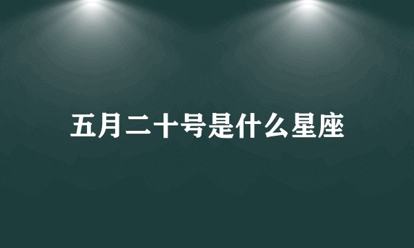 五月二十号是什么星座