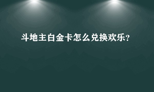 斗地主白金卡怎么兑换欢乐？