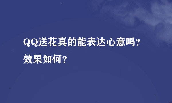 QQ送花真的能表达心意吗？效果如何？