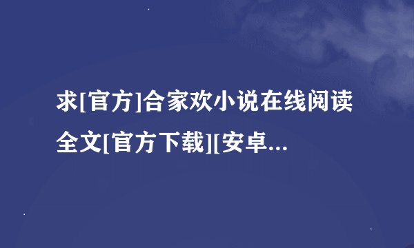 求[官方]合家欢小说在线阅读全文[官方下载][安卓下载]完整网盘链接下载