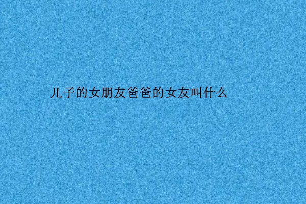 儿子女朋友的妈妈应该怎么叫呢？