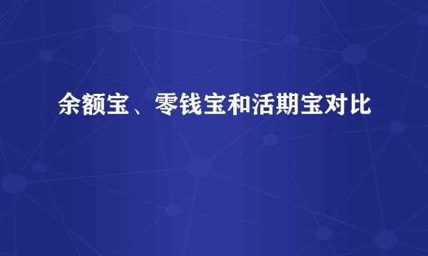 余额宝、零钱宝和活期宝对比