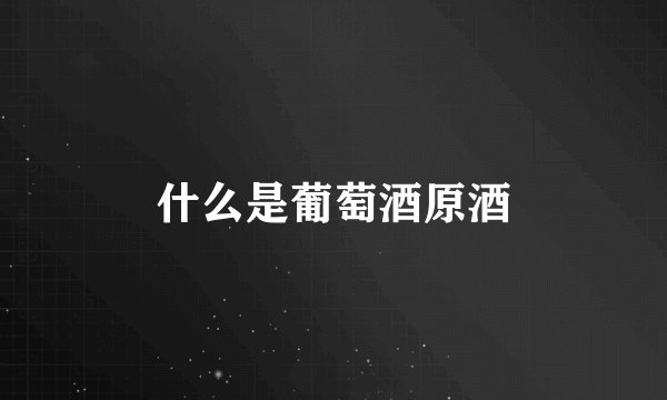 什么是葡萄酒原酒