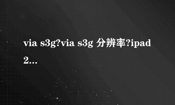 via s3g?via s3g 分辨率?ipad2?VIA/S3G UniChrome Pro IGP 显卡问题