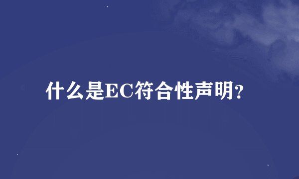 什么是EC符合性声明？