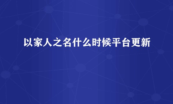 以家人之名什么时候平台更新