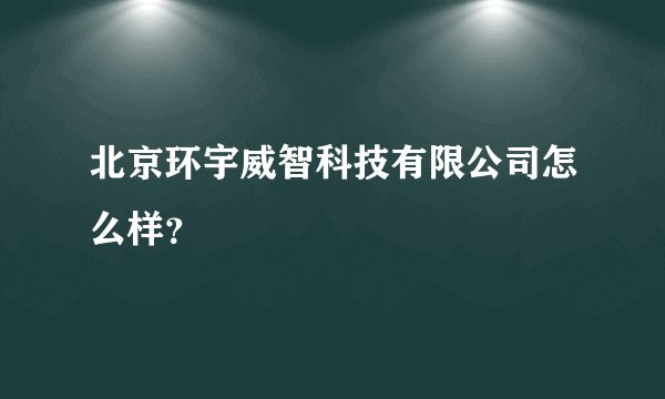 北京环宇威智科技有限公司怎么样？