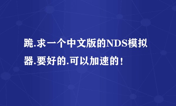 跪.求一个中文版的NDS模拟器.要好的.可以加速的！