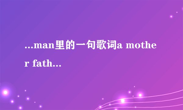 ...man里的一句歌词a mother father gentleman是什么意思!