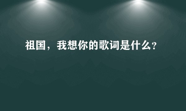 祖国，我想你的歌词是什么？