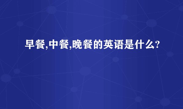 早餐,中餐,晚餐的英语是什么?