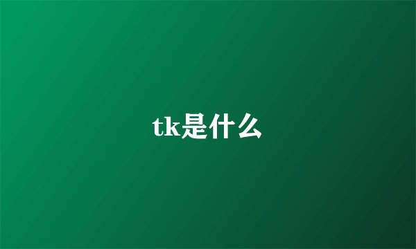 tk是什么