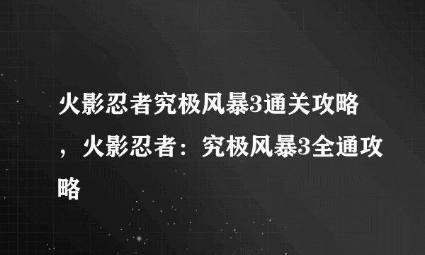 火影忍者究极风暴3通关攻略，火影忍者：究极风暴3全通攻略