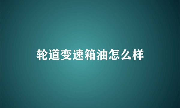 轮道变速箱油怎么样