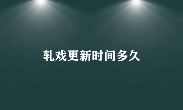 轧戏更新时间多久