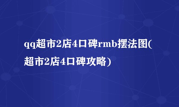 qq超市2店4口碑rmb摆法图(超市2店4口碑攻略)