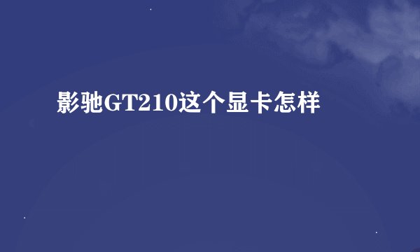 影驰GT210这个显卡怎样