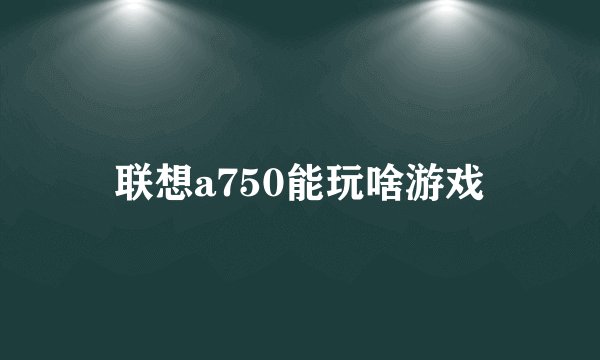 联想a750能玩啥游戏
