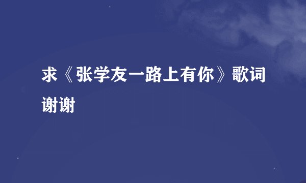 求《张学友一路上有你》歌词谢谢