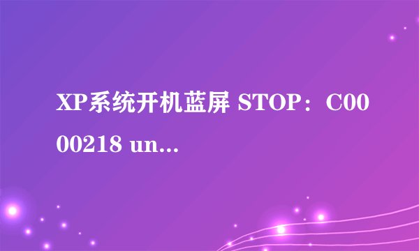 XP系统开机蓝屏 STOP：C0000218 unknown Hard Error