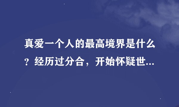 真爱一个人的最高境界是什么？经历过分合，开始怀疑世上是否存在真爱。