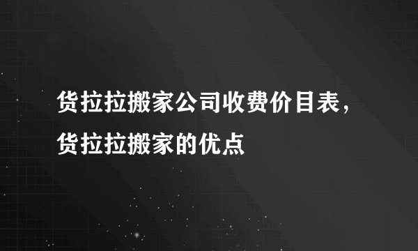 货拉拉搬家公司收费价目表，货拉拉搬家的优点
