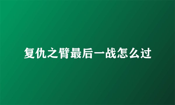 复仇之臂最后一战怎么过