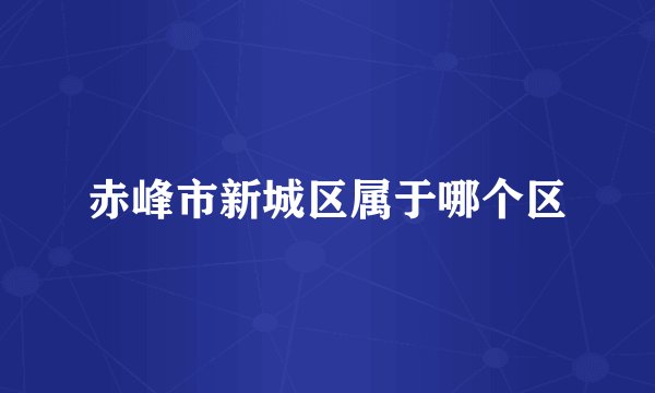 赤峰市新城区属于哪个区