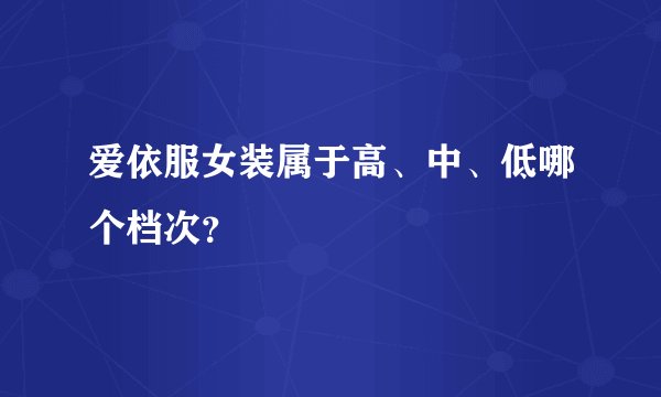 爱依服女装属于高、中、低哪个档次？