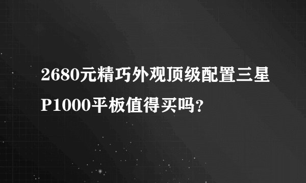 2680元精巧外观顶级配置三星P1000平板值得买吗？